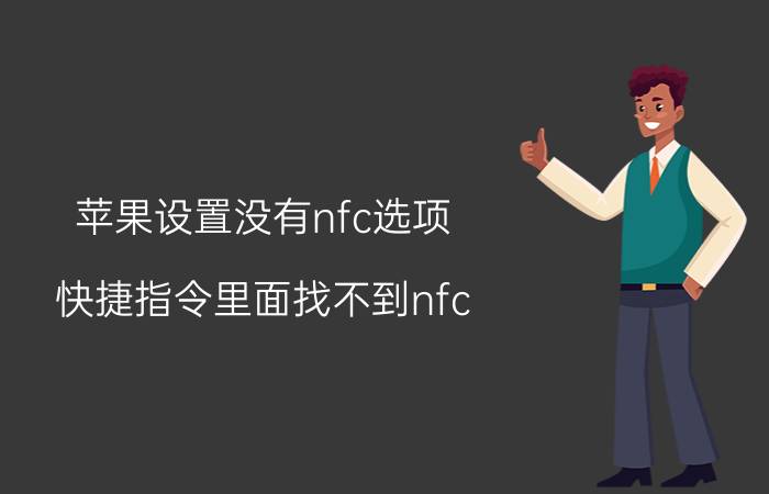 苹果设置没有nfc选项 快捷指令里面找不到nfc？